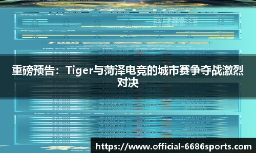 重磅预告：Tiger与菏泽电竞的城市赛争夺战激烈对决