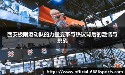 西安极限运动队的力量变革与热议背后的激情与挑战