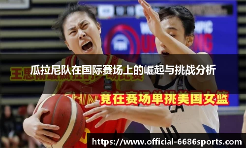 瓜拉尼队在国际赛场上的崛起与挑战分析